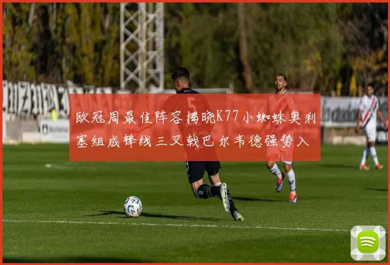 欧冠周最佳阵容揭晓K77小蜘蛛奥利塞组成锋线三叉戟巴尔韦德强势入选