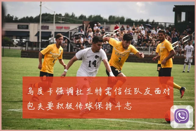 乌度卡强调杜兰特需信任队友面对包夹要积极传球保持斗志