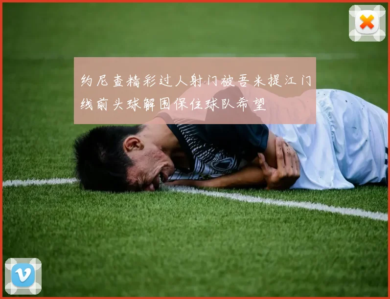 约尼查精彩过人射门被吾米提江门线前头球解围保住球队希望