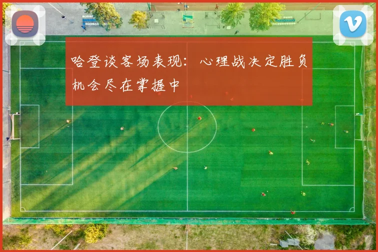 哈登谈客场表现：心理战决定胜负机会尽在掌握中