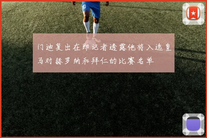 门迪复出在即记者透露他将入选皇马对赫罗纳和拜仁的比赛名单