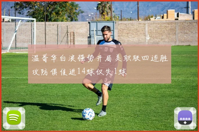 温哥华白浪强势开局美职联四连胜攻防俱佳进14球仅失1球