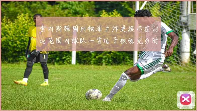 索内斯强调利物浦主帅更换不在讨论范围内球队一贯给予教练充分时间