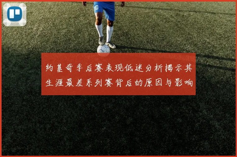 约基奇季后赛表现低迷分析揭示其生涯最差系列赛背后的原因与影响
