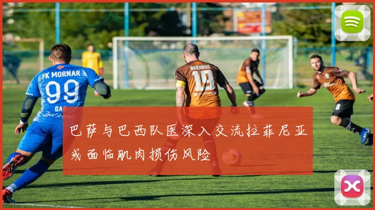 巴萨与巴西队医深入交流拉菲尼亚或面临肌肉损伤风险