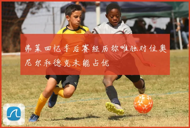 弗莱回忆季后赛经历称唯独对位奥尼尔和德克未能占优