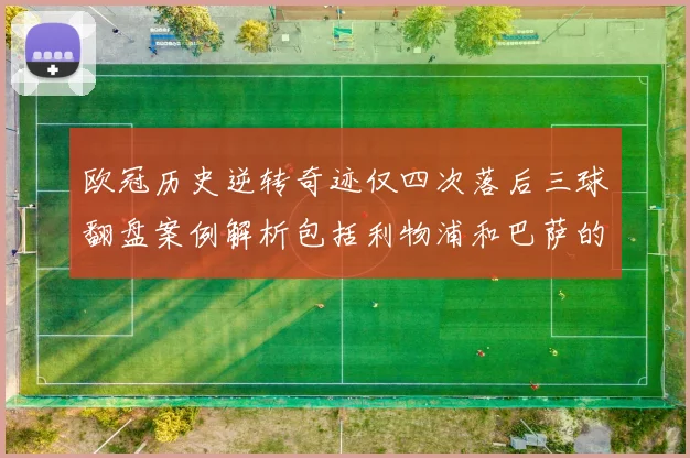 欧冠历史逆转奇迹仅四次落后三球翻盘案例解析包括利物浦和巴萨的传奇时刻