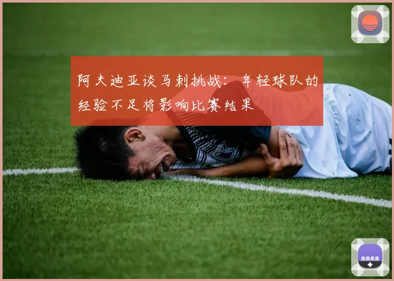 阿夫迪亚谈马刺挑战：年轻球队的经验不足将影响比赛结果