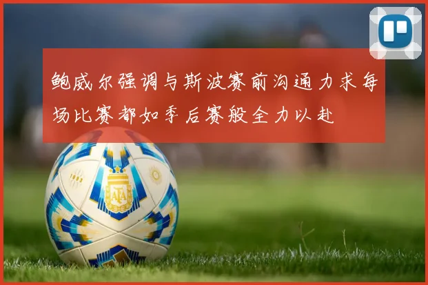 鲍威尔强调与斯波赛前沟通力求每场比赛都如季后赛般全力以赴