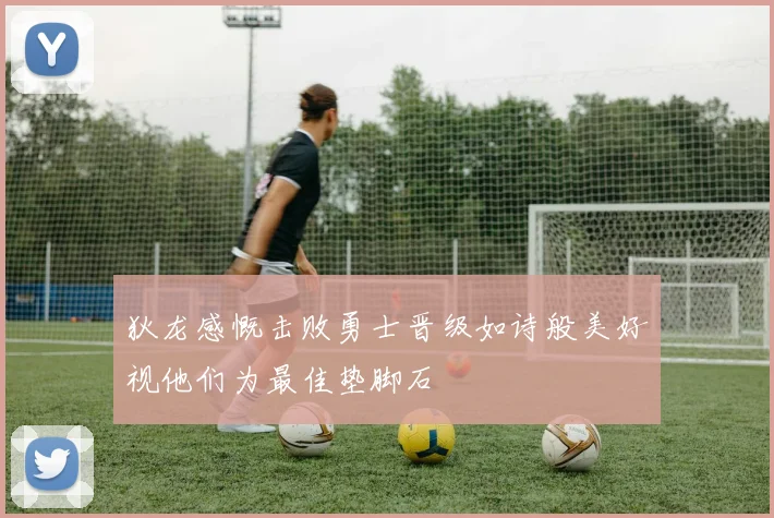 狄龙感慨击败勇士晋级如诗般美好视他们为最佳垫脚石