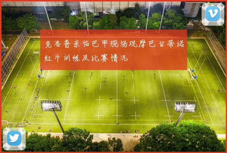 克洛普亲临巴甲现场观摩巴甘蒂诺红牛训练及比赛情况